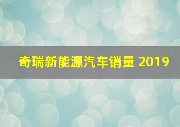 奇瑞新能源汽车销量 2019